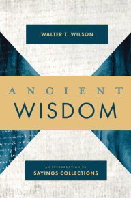 Title: Ancient Wisdom: An Introduction to Sayings Collections, Author: Walter T. Wilson