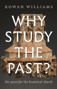 Title: Why Study the Past?: The Quest for the Historical Church, Author: Rowan Williams