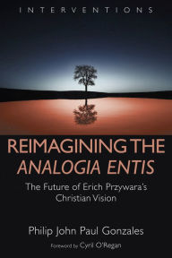 Title: Reimagining the Analogia Entis: The Future of Erich Przywara's Christian Vision, Author: Philip John Paul Gonzales