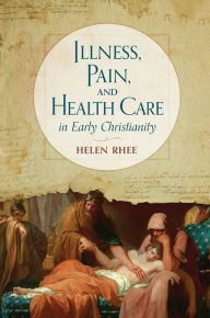 Title: Illness, Pain, and Health Care in Early Christianity, Author: Helen Rhee