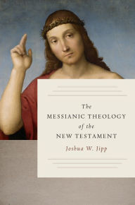 Title: The Messianic Theology of the New Testament, Author: Joshua W. Jipp