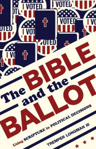 Title: The Bible and the Ballot: Using Scripture in Political Decisions, Author: Tremper Longman III