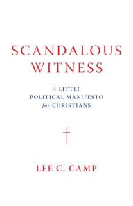 Downloading google books in pdf format Scandalous Witness: A Little Political Manifesto for Christians by Lee C. Camp FB2 PDB PDF (English Edition) 9781467458191