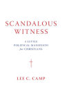 Scandalous Witness: A Little Political Manifesto for Christians