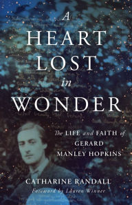 Free audio books torrents download A Heart Lost in Wonder: The Life and Faith of Gerard Manley Hopkins (English literature) ePub DJVU PDF by Catharine Randall, Lauren Winner