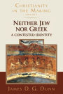 Neither Jew nor Greek: A Contested Identity (Christianity in the Making, Volume 3)
