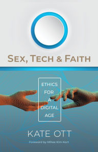 Title: Sex, Tech, and Faith: Ethics for a Digital Age, Author: Kate Ott