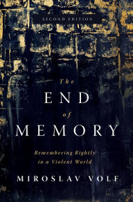 Title: The End of Memory: Remembering Rightly in a Violent World, Author: Miroslav Volf