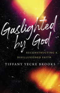 Download epub ebooks for mobile Gaslighted by God: Reconstructing a Disillusioned Faith CHM FB2 by Tiffany Yecke Brooks