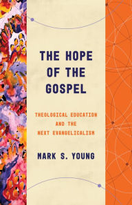 Title: The Hope of the Gospel: Theological Education and the Next Evangelicalism, Author: Mark S. Young