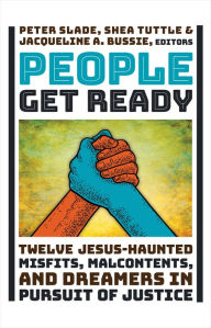 Title: People Get Ready: Twelve Jesus-Haunted Misfits, Malcontents, and Dreamers in Pursuit of Justice, Author: Peter Slade