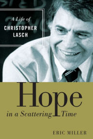 Title: Hope in a Scattering Time: A Life of Christopher Lasch, Author: Eric Miller