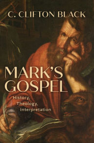 Title: Mark's Gospel: History, Theology, Interpretation, Author: C. Clifton Black