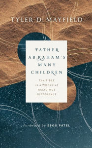 Title: Father Abraham's Many Children: The Bible in a World of Religious Difference, Author: Tyler D. Mayfield