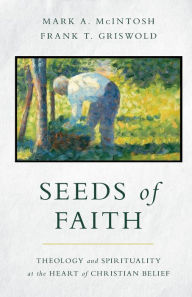 Title: Seeds of Faith: Theology and Spirituality at the Heart of Christian Belief, Author: Mark A. McIntosh