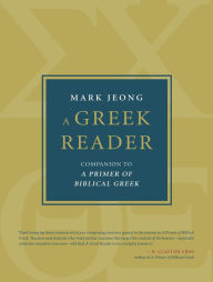 Title: A Greek Reader: Companion to A Primer of Biblical Greek, Author: Mark Jeong