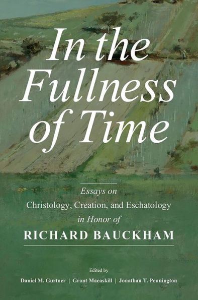 the Fullness of Time: Essays on Christology, Creation, and Eschatology Honor Richard Bauckham