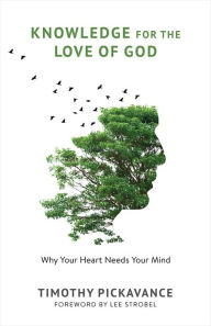 Title: Knowledge for the Love of God: Why Your Heart Needs Your Mind, Author: Timothy Pickavance