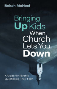 Title: Bringing Up Kids When Church Lets You Down: A Guide for Parents Questioning Their Faith, Author: Bekah McNeel