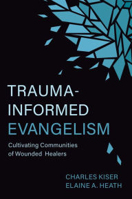 Title: Trauma-Informed Evangelism: Cultivating Communities of Wounded Healers, Author: Charles Kiser