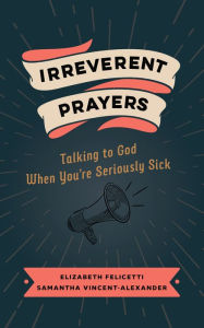 Free french audio book downloads Irreverent Prayers: Talking to God When You're Seriously Sick by Elizabeth Felicetti, Samantha Vincent-Alexander in English 9780802882639 FB2 MOBI DJVU