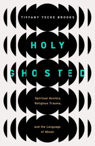 Ebook free downloads Holy Ghosted: Spiritual Anxiety, Religious Trauma, and the Language of Abuse  by Tiffany Yecke Brooks (English literature)