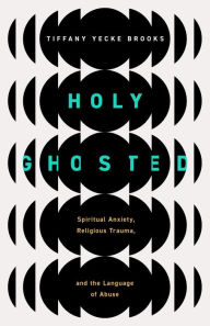 Free download of textbooks in pdf format Holy Ghosted: Spiritual Anxiety, Religious Trauma, and the Language of Abuse (English Edition) by Tiffany Yecke Brooks