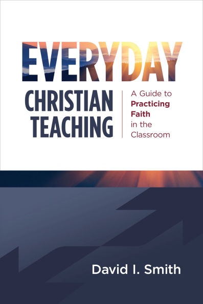 Everyday Christian Teaching: A Guide to Practicing Faith the Classroom