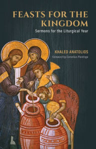 Title: Feasts for the Kingdom: Sermons for the Liturgical Year, Author: Khaled Anatolios