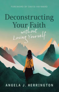 Title: Deconstructing Your Faith without Losing Yourself, Author: Angela J. Herrington