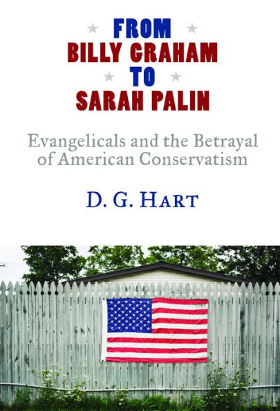 From Billy Graham to Sarah Palin: Evangelicals and the Betrayal of American Conservatism