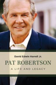 Title: Pat Robertson: A Life and Legacy, Author: David Edwin Harrell