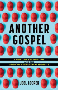 Title: Another Gospel: Christian Nationalism and the Crisis of Evangelical Identity, Author: Joel Looper