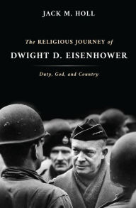 Title: The Religious Journey of Dwight D. Eisenhower: Duty, God, and Country, Author: Jack M Holl