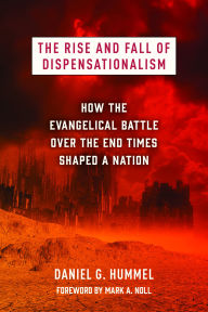 Title: The Rise and Fall of Dispensationalism: How the Evangelical Battle over the End Times Shaped a Nation, Author: Daniel G. Hummel