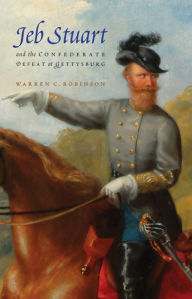 Title: Jeb Stuart and the Confederate Defeat at Gettysburg, Author: Warren C Robinson