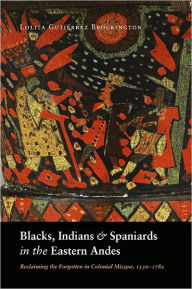 Title: Blacks, Indians, and Spaniards in the Eastern Andes, Author: Lolita Guti Brockington