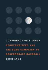 Title: Conspiracy of Silence: Sportswriters and the Long Campaign to Desegregate Baseball, Author: Chris Lamb