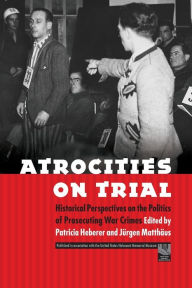 Title: Atrocities on Trial: Historical Perspectives on the Politics of Prosecuting War Crimes, Author: Patricia Heberer