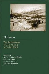 Title: Eldorado!: The Archaeology of Gold Mining in the Far North, Author: Catherine Holder Spude