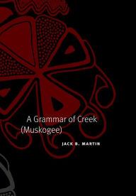 Title: A Grammar of Creek (Muskogee), Author: Jack B. Martin