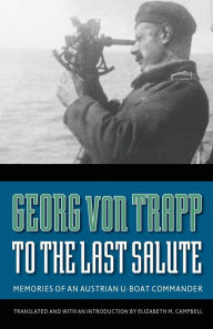Title: To the Last Salute: Memories of an Austrian U-Boat Commander, Author: Georg von Trapp