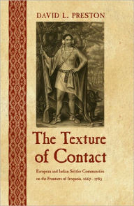 Title: The Texture of Contact: European and Indian Settler Communities on the Frontiers of Iroquoia, 1667-1783, Author: David L. Preston