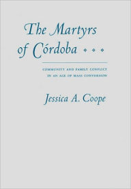 Title: The Martyrs of Córdoba: Community and Family Conflict in an Age of Mass Conversion / Edition 1, Author: Jessica A. Coope