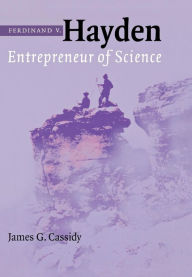 Title: Ferdinand V. Hayden: Entrepreneur of Science, Author: James G. Cassidy