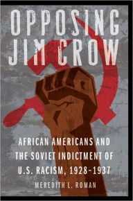 Title: Opposing Jim Crow: African Americans and the Soviet Indictment of U.S. Racism, 1928-1937, Author: Meredith L. Roman