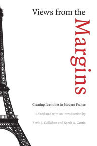 Title: Views from the Margins: Creating Identities in Modern France, Author: Kevin J. Callahan