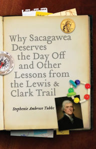 Title: Why Sacagawea Deserves the Day Off and Other Lessons from the Lewis and Clark Trail, Author: Stephenie Ambrose Tubbs