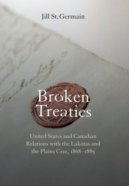 Broken Treaties: United States and Canadian Relations with the Lakotas Plains Cree, 1868-1885
