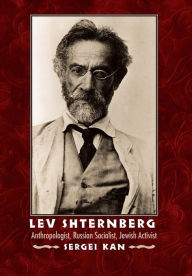 Title: Lev Shternberg: Anthropologist, Russian Socialist, Jewish Activist, Author: Sergei Kan